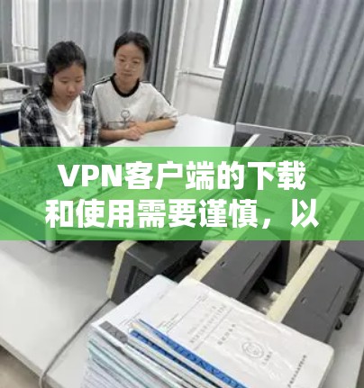 VPN客户端的下载和使用需要谨慎，以确保安全和稳定。以下是一些可靠VPN客户端推荐，适合不同平台和地区的使用