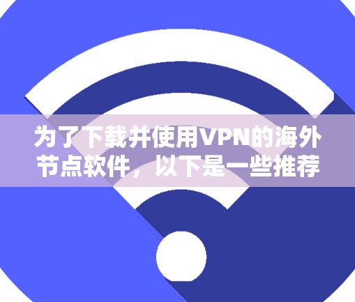 为了下载并使用VPN的海外节点软件，以下是一些推荐的步骤和推荐软件