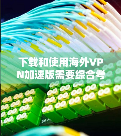 下载和使用海外VPN加速版需要综合考虑多个因素，包括软件选择、协议支持、服务器配置、用户配置和安全措施。以下是详细的步骤指南