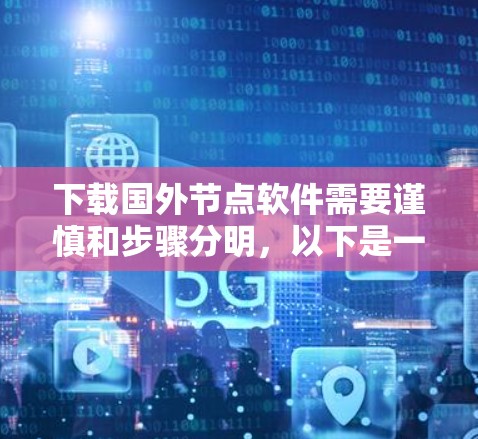 下载国外节点软件需要谨慎和步骤分明，以下是一个清晰的指南