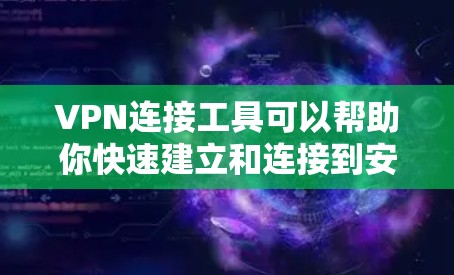 VPN连接工具可以帮助你快速建立和连接到安全的网络服务。以下是一些常用的VPN连接工具和下载方法