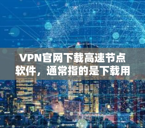 VPN官网下载高速节点软件，通常指的是下载用于VPN客户端或VPN服务器的软件。以下是一些建议和步骤，帮助您下载高速软件