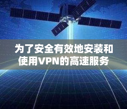 为了安全有效地安装和使用VPN的高速服务器版,以下是一步步的指南 为了安全有效地安装和使用VPN的高速服务器版,以下是一步步的指南