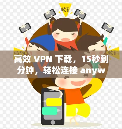 高效 VPN 下载，15秒到分钟，轻松连接 anywhere！