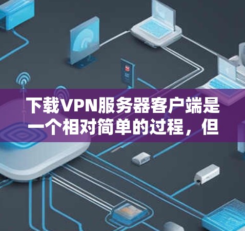 下载VPN服务器客户端是一个相对简单的过程,但需要仔细操作以确保安全和正确。以下是一个清晰的步骤指南,帮助您顺利完成下载和使用 下载VPN服务器客户端是一个相对简单的过程,但需要仔细操作以确保安全和正确。以下是一个清晰的步骤指南,帮助您顺利完成下载和使用