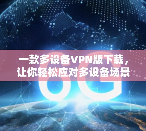 一款多设备VPN版下载，让你轻松应对多设备场景