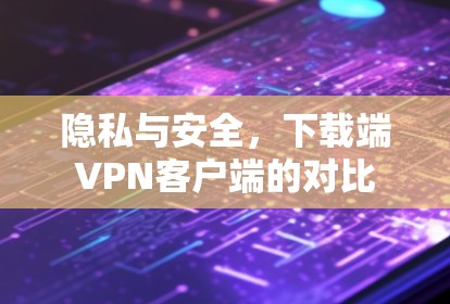 隐私与安全，下载端VPN客户端的对比