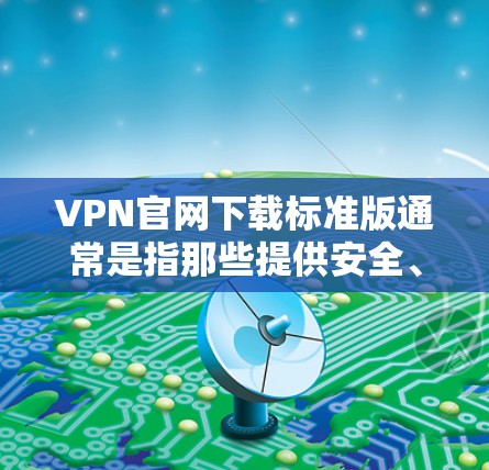 VPN官网下载标准版通常是指那些提供安全、功能强大的VPN软件。以下是下载标准版VPN软件的步骤和注意事项
