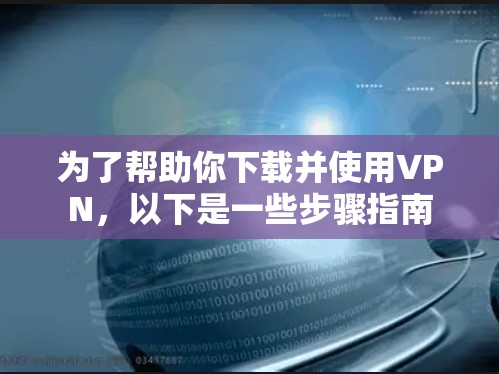 为了帮助你下载并使用VPN，以下是一些步骤指南