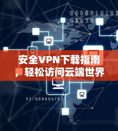 安全VPN下载指南，轻松访问云端世界的必备秘技