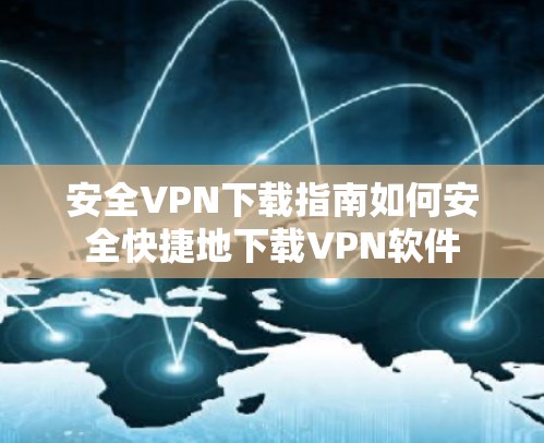 安全VPN下载指南如何安全快捷地下载VPN软件