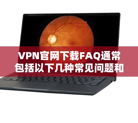 VPN官网下载FAQ通常包括以下几种常见问题和解决方案