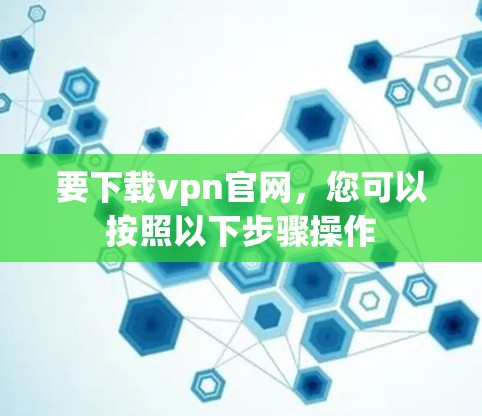 要下载vpn官网，您可以按照以下步骤操作