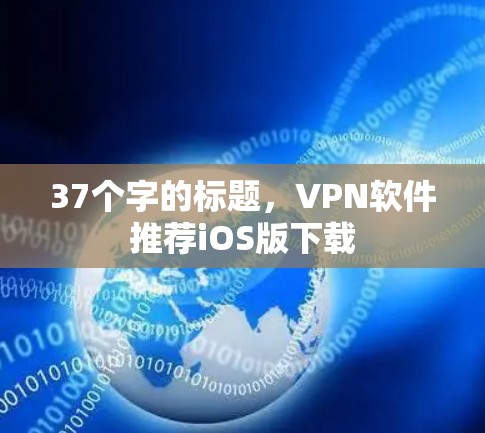 37个字的标题,VPN软件推荐iOS版下载 37个字的标题,VPN软件推荐iOS版下载