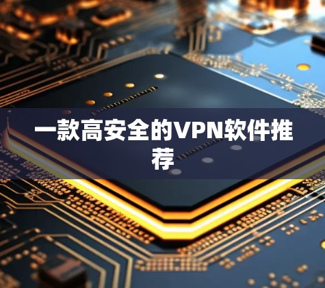 一款高安全的VPN软件推荐 一款高安全的VPN软件推荐