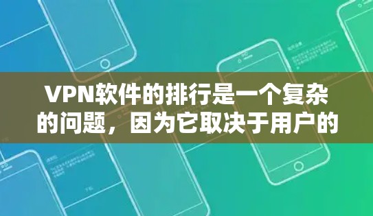 VPN软件的排行是一个复杂的问题,因为它取决于用户的具体需求、预算和使用习惯。以下是一个综合考虑的安全性、使用体验和价格的VPN软件排行 VPN软件的排行是一个复杂的问题,因为它取决于用户的具体需求、预算和使用习惯。以下是一个综合考虑的安全性、使用体验和价格的VPN软件排行