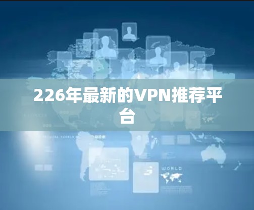 226年最新的VPN推荐平台