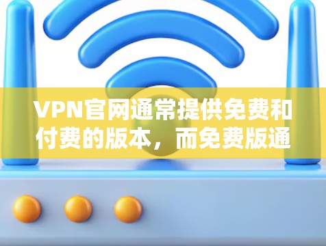 VPN官网通常提供免费和付费的版本，而免费版通常只能使用软件的免费功能，无法获取更多功能。以下是几种免费的VPN软件及其特点