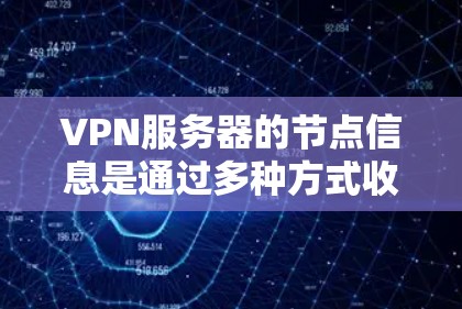VPN服务器的节点信息是通过多种方式收集和整理的,包括但不限于以下内容 VPN服务器的节点信息是通过多种方式收集和整理的,包括但不限于以下内容