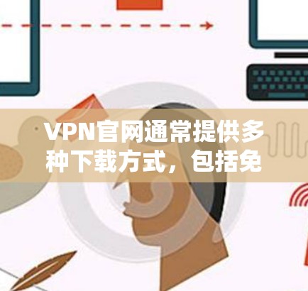 VPN官网通常提供多种下载方式，包括免费试用版、官方正版和盗版软件。以下是一些常见VPN官网的官方正版下载链接和说明
