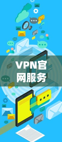 VPN官网服务中心是一个专门为用户提供管理VPN服务的平台，通常由专门的服务器或服务提供商管理这些服务。以下是关于VPN官网服务中心的主要内容和功能