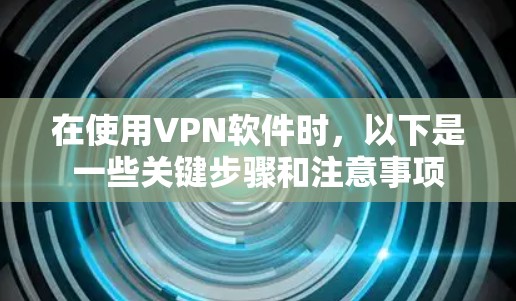 在使用VPN软件时,以下是一些关键步骤和注意事项 在使用VPN软件时,以下是一些关键步骤和注意事项
