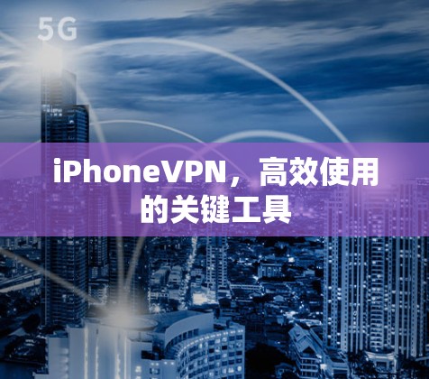 iPhoneVPN，高效使用的关键工具