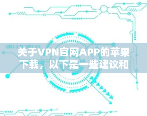 关于VPN官网APP的苹果下载，以下是一些建议和注意事项