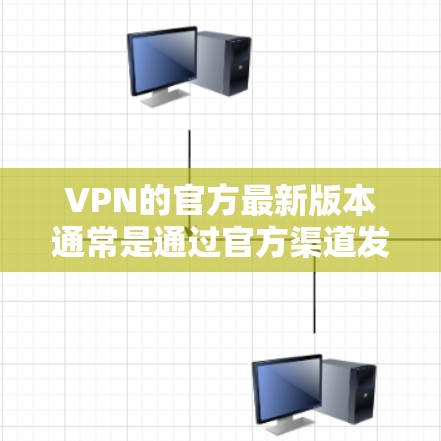 VPN的官方最新版本通常是通过官方渠道发布的新版本，这些版本通常针对特定的网络环境，如互联网、无线网络等，以提供更好的性能和安全性。关于加速软件，以下是一些常见的VPN加速软件及其特点