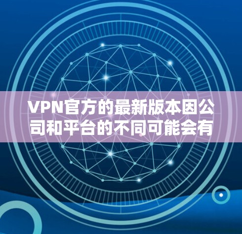 VPN官方的最新版本因公司和平台的不同可能会有所变化，但以下是一些主要的VPN公司和官方版本的推荐