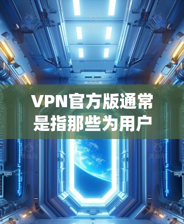 VPN官方版通常是指那些为用户提供安全、免费且功能全面的VPN软件。以下是一些 commonly used VPN官方版软件推荐