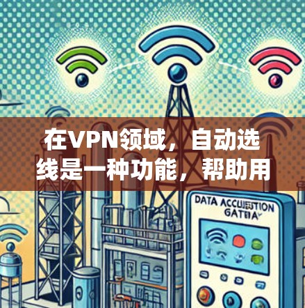 在VPN领域，自动选线是一种功能，帮助用户通过系统推荐连接，减少手动输入，提高连接体验。以下是关于自动选线的详细分析