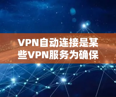 VPN自动连接是某些VPN服务为确保设备实时与服务器连接而设置的自动连接功能。这通常在设置时就将设备连接到服务器，避免用户需要手动输入网络密码。以下是设置VPN自动连接的步骤