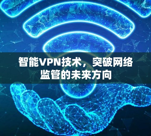 智能VPN技术，突破网络监管的未来方向