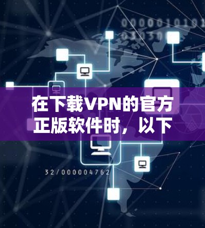 在下载VPN的官方正版软件时，以下是一些关键步骤和考虑因素