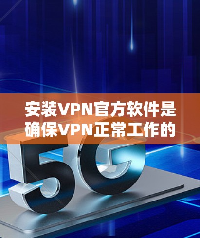 安装VPN官方软件是确保VPN正常工作的重要步骤。以下是详细的安装指南