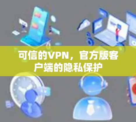 可信的VPN，官方版客户端的隐私保护