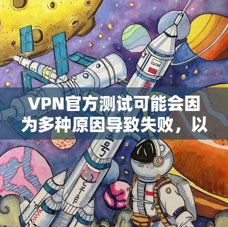 VPN官方测试可能会因为多种原因导致失败，以下是解决此类问题的常见步骤