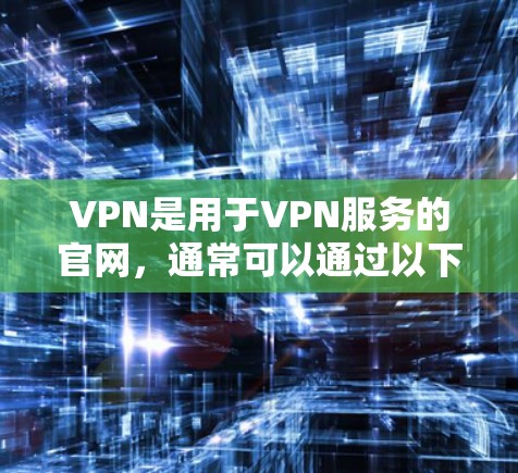 VPN是用于VPN服务的官网,通常可以通过以下方式下载 VPN是用于VPN服务的官网,通常可以通过以下方式下载