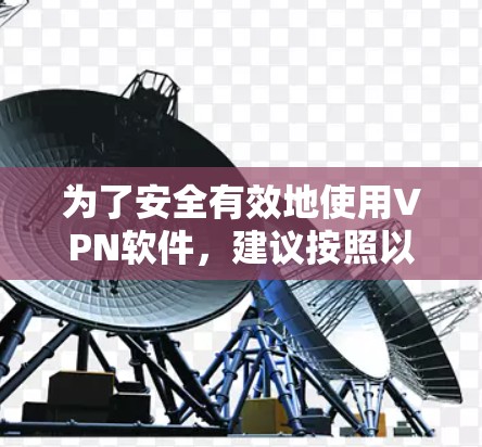 为了安全有效地使用VPN软件,建议按照以下步骤操作 为了安全有效地使用VPN软件,建议按照以下步骤操作