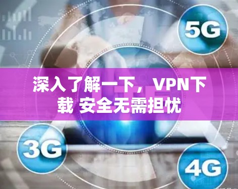 深入了解一下，VPN下载 安全无需担忧