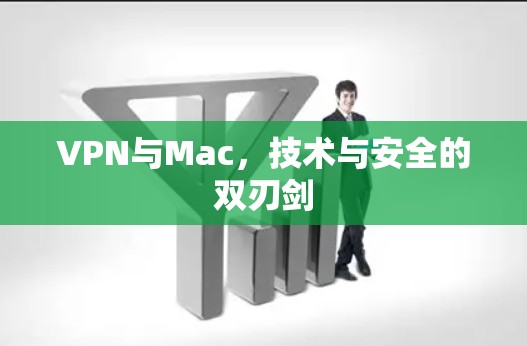VPN与Mac，技术与安全的双刃剑