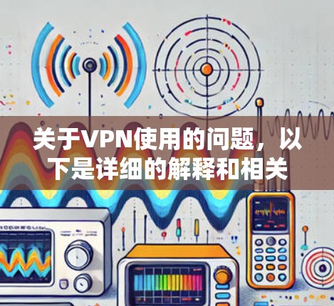 关于VPN使用的问题,以下是详细的解释和相关信息 关于VPN使用的问题,以下是详细的解释和相关信息