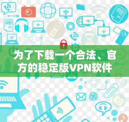 为了下载一个合法、官方的稳定版VPN软件，以下是一步步的指导