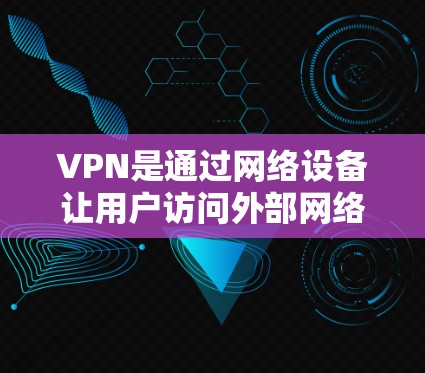 VPN是通过网络设备让用户访问外部网络，保护数据安全。在合法网络环境中使用VPN，需要确保连接到官方网络、断开连接、确认安全性和权限管理。以下是对VPN连接到官方网络的详细步骤