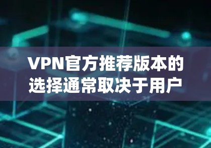 VPN官方推荐版本的选择通常取决于用户的具体需求、预算以及对网络的安全性和稳定性的要求。以下是一些 commonly recommended VPN services 和它们的版本推荐