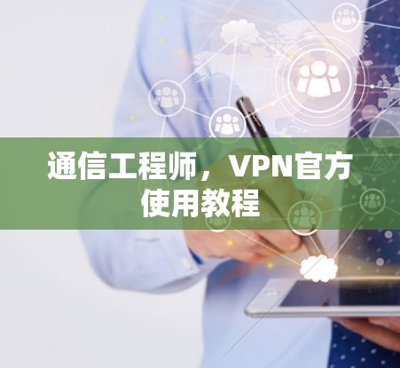通信工程师，VPN官方使用教程