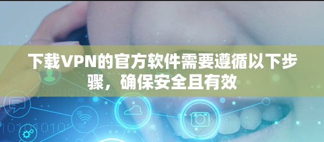 下载VPN的官方软件需要遵循以下步骤,确保安全且有效 下载VPN的官方软件需要遵循以下步骤,确保安全且有效