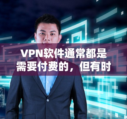 VPN软件通常都是需要付费的，但有时候可能会有免费版本。以下是关于VPN官方软件下载的一些建议