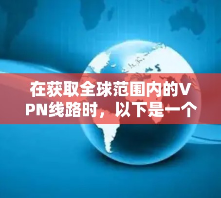 在获取全球范围内的VPN线路时,以下是一个清晰的步骤指南 在获取全球范围内的VPN线路时,以下是一个清晰的步骤指南